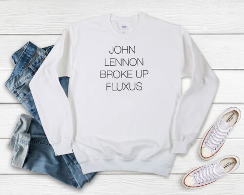 John Lennon Broke Up Fluxus Sweatshirt 500x400 John Lennon Broke Up Fluxus Sweatshirt