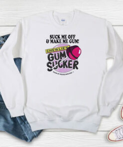 Suck Me Off And Make Me Gum Chewlie's Gum Sucker Sweatshirt