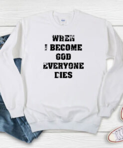 When I Become God Everyone Dies Sweatshirt