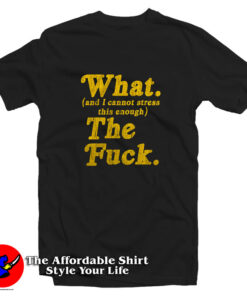 Mens What And I Cannot Stress This Enough T Shirt