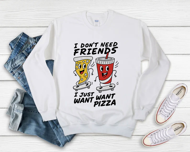 I Dont Need Friends I just Want Want Pizza Sweatshirt 510x408 image I Dont Need Friends I just Want Want Pizza Sweatshirt 510x408 I Don't Need Friends, I just Want Want Pizza Sweatshirt