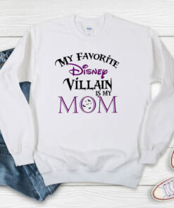 My favorite Disney Villain is My Mom Sweatshirt