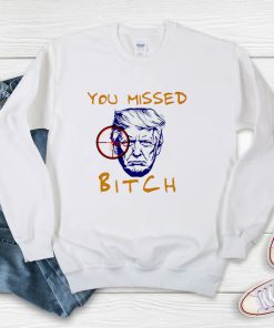 Donald Trump You Missed Bitch Sweatshirt