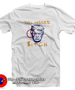 Donald Trump You Missed Bitch T Shirt