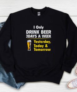 Drink Beer 3 Days A Week Yesterday Today And Tomorrow Sweatshirt