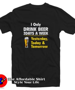 Drink Beer 3 Days A Week Yesterday Today And Tomorrow T Shirt