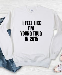 I Feel Like I’m Young Thug In 2015 Sweatshirt