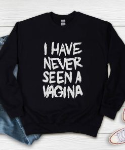 I Have Never Seen A Vagina Sweatshirt