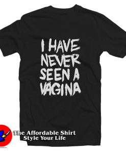 I Have Never Seen A Vagina T Shirt
