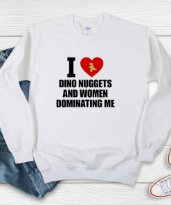 I Love Dino Nuggets And Women Dominating Me Sweatshirt
