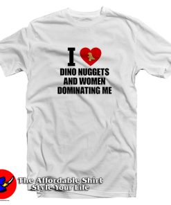 I Love Dino Nuggets And Women Dominating Me T Shirt