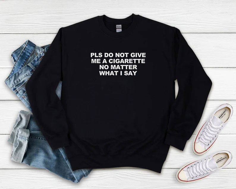 Please Do Not Give Me A Cigarette No Matter What I Say Sweatshirt 510x408 image Please Do Not Give Me A Cigarette No Matter What I Say Sweatshirt 510x408 Please Do Not Give Me A Cigarette No Matter What I Say Sweatshirt