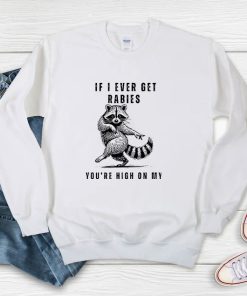 Raccoon If I Ever Get Rabies You’re High On My Bitin’ List Sweatshirt