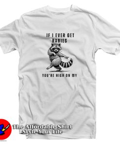 Raccoon If I Ever Get Rabies You’re High On My Bitin’ List T Shirt