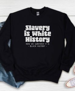 Slavery Is White History How We Survived It Is Black History Sweatshirt