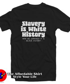 Slavery Is White History How We Survived It Is Black History T Shirt