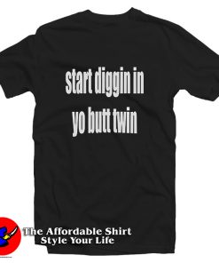 Start Diggin In Yo Butt Twin T Shirt