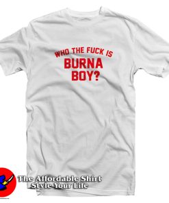 Who The Fuck Is Burna Boy T Shirt